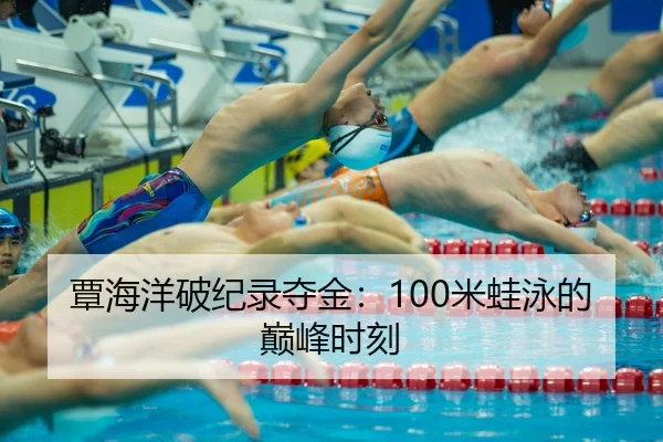覃海洋破纪录夺金：100米蛙泳的巅峰时刻